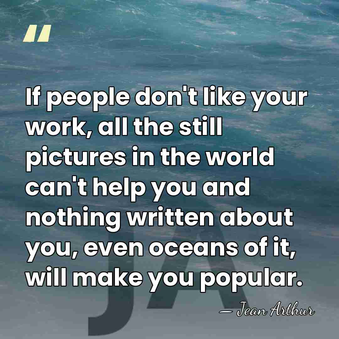 If people don't like your work, all the still pictures in the&hellip; - Jean Arthur