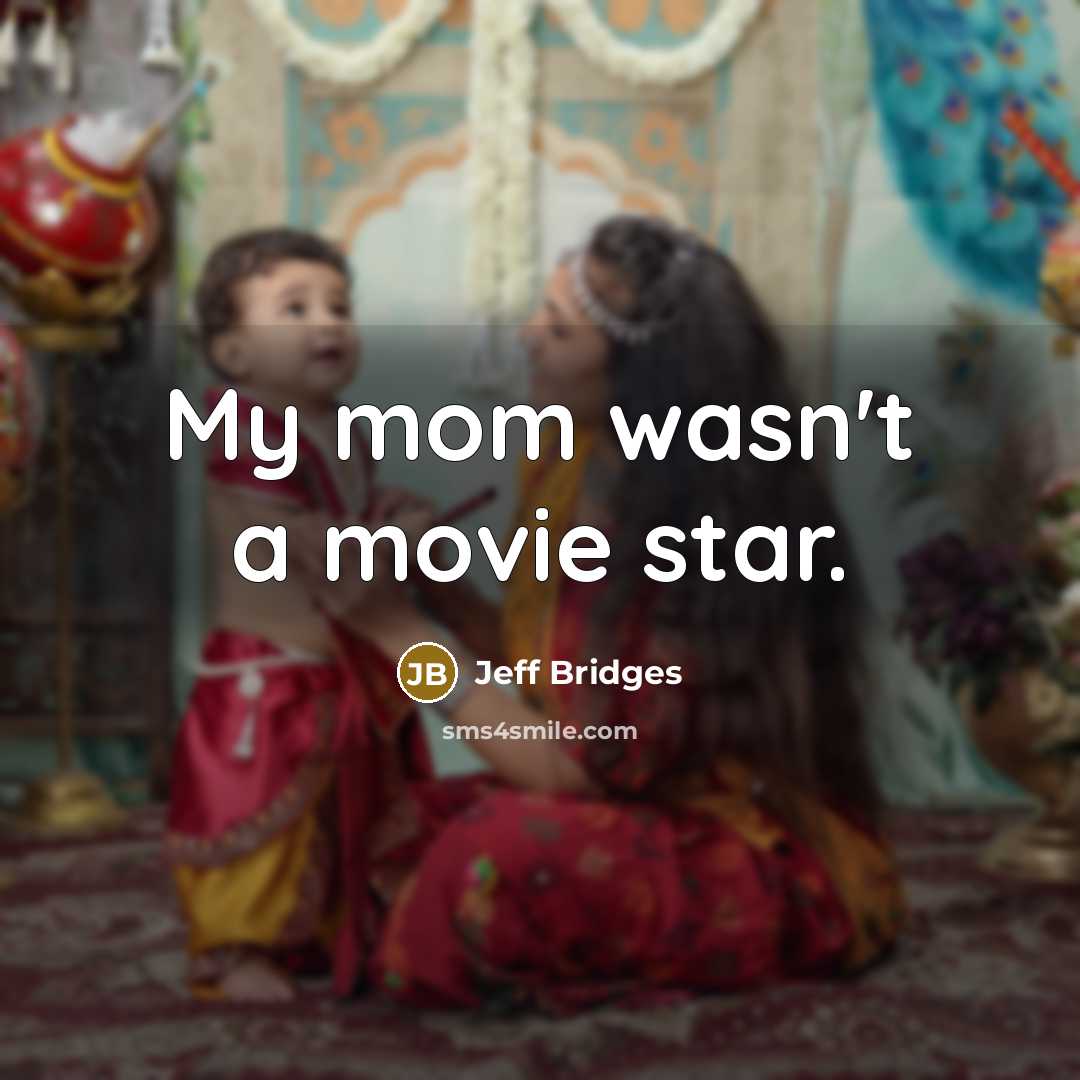 “My mom wasn't a movie star.…” quote by Jeff Bridges
