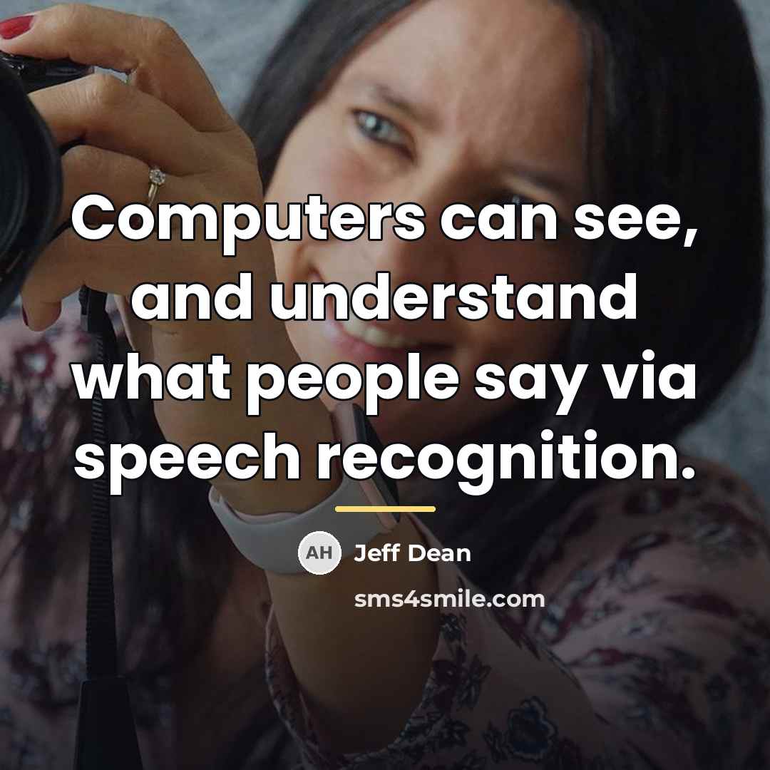 “Computers can see, and understand what people say via speech…” quote by Jeff Dean