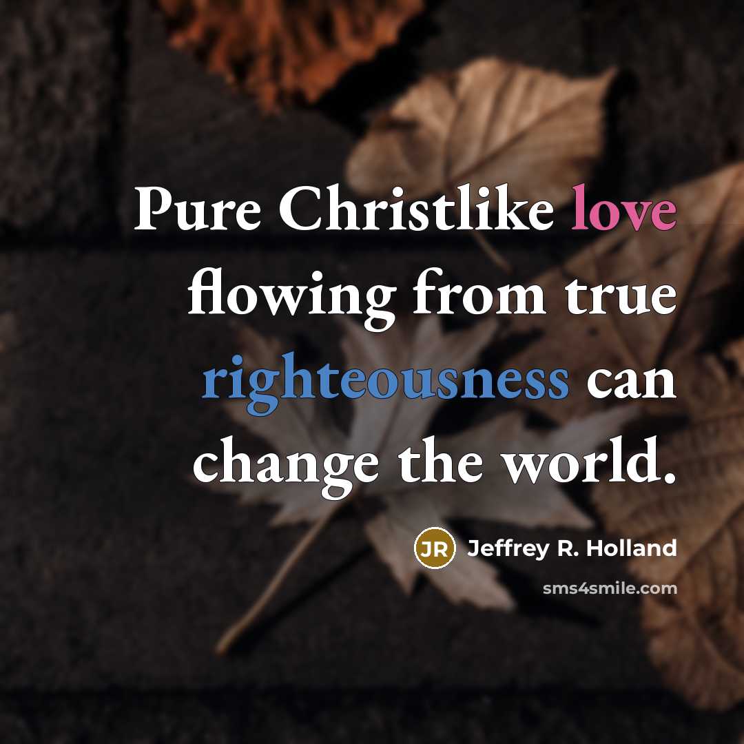 “Pure Christlike love flowing from true righteousness can change the…” quote by Jeffrey R. Holland