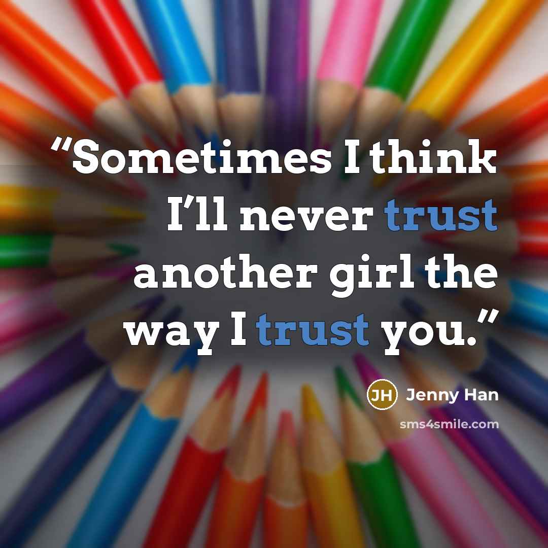 “Sometimes I think I’ll never trust another girl the way I trust you.” quote by Jenny Han