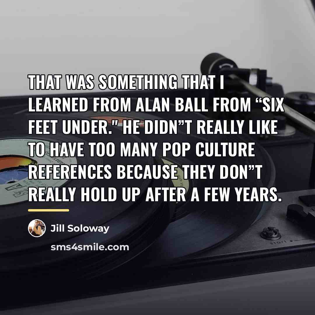 “That was something that I learned from Alan Ball from…” quote by Jill Soloway