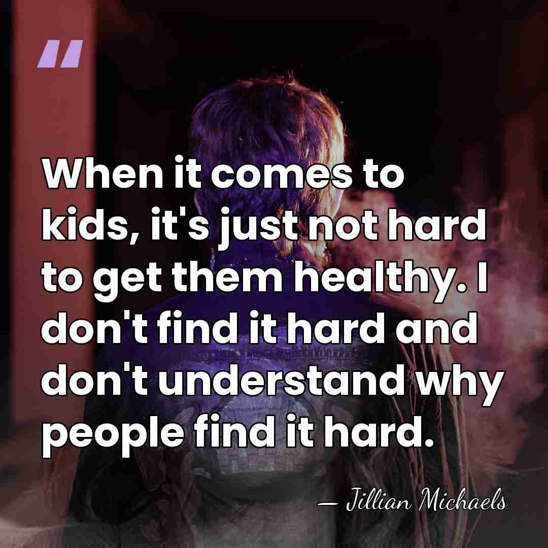 When it comes to kids, it's just not hard to get them&hellip; - Jillian Michaels