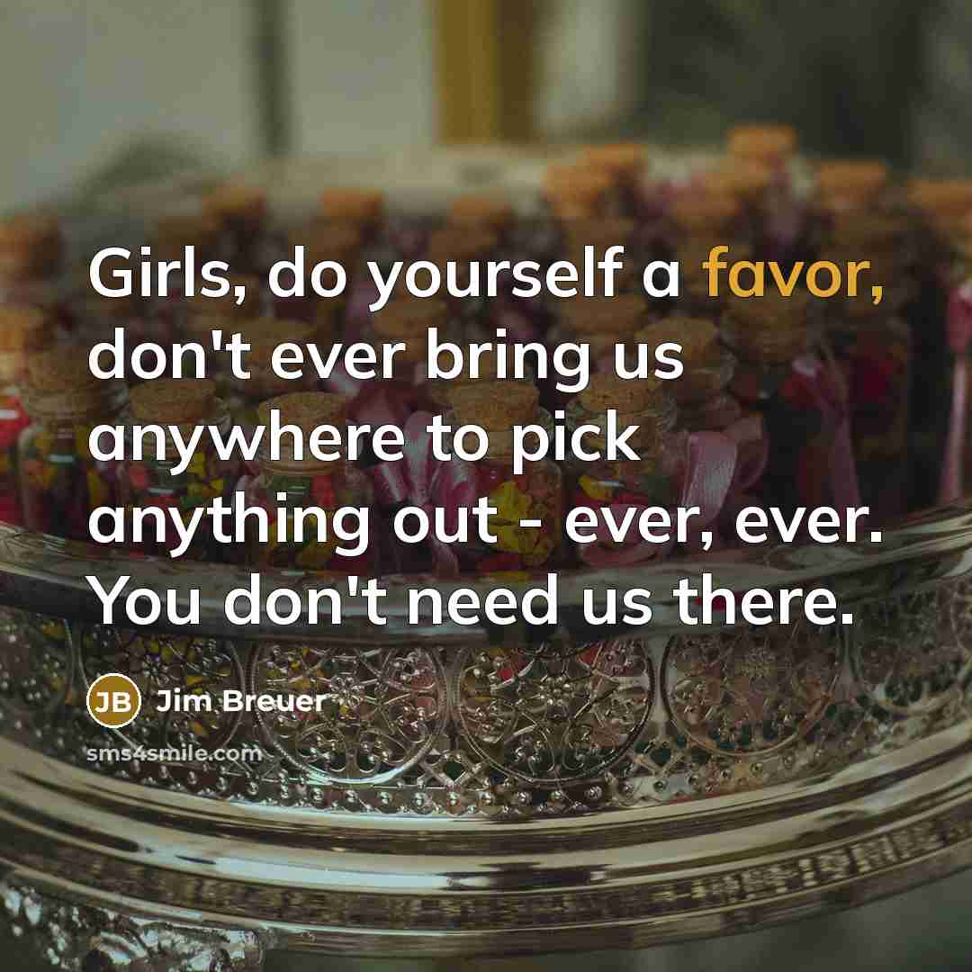 “Girls, do yourself a favor, don't ever bring us anywhere…” quote by Jim Breuer