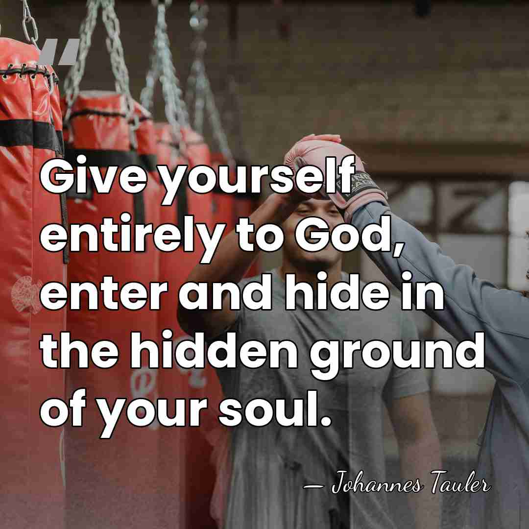 Give yourself entirely to God, enter and hide in the hidden ground&hellip; - Johannes Tauler