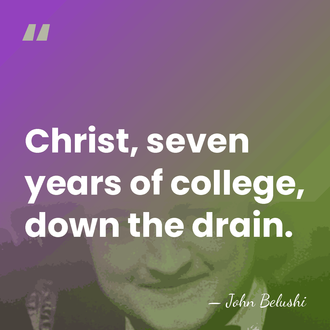 Christ, seven years of college, down the drain. - John Belushi