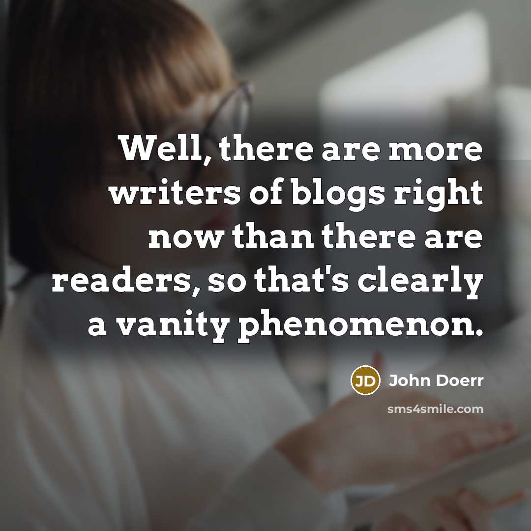 “Well, there are more writers of blogs right now than…” quote by John Doerr