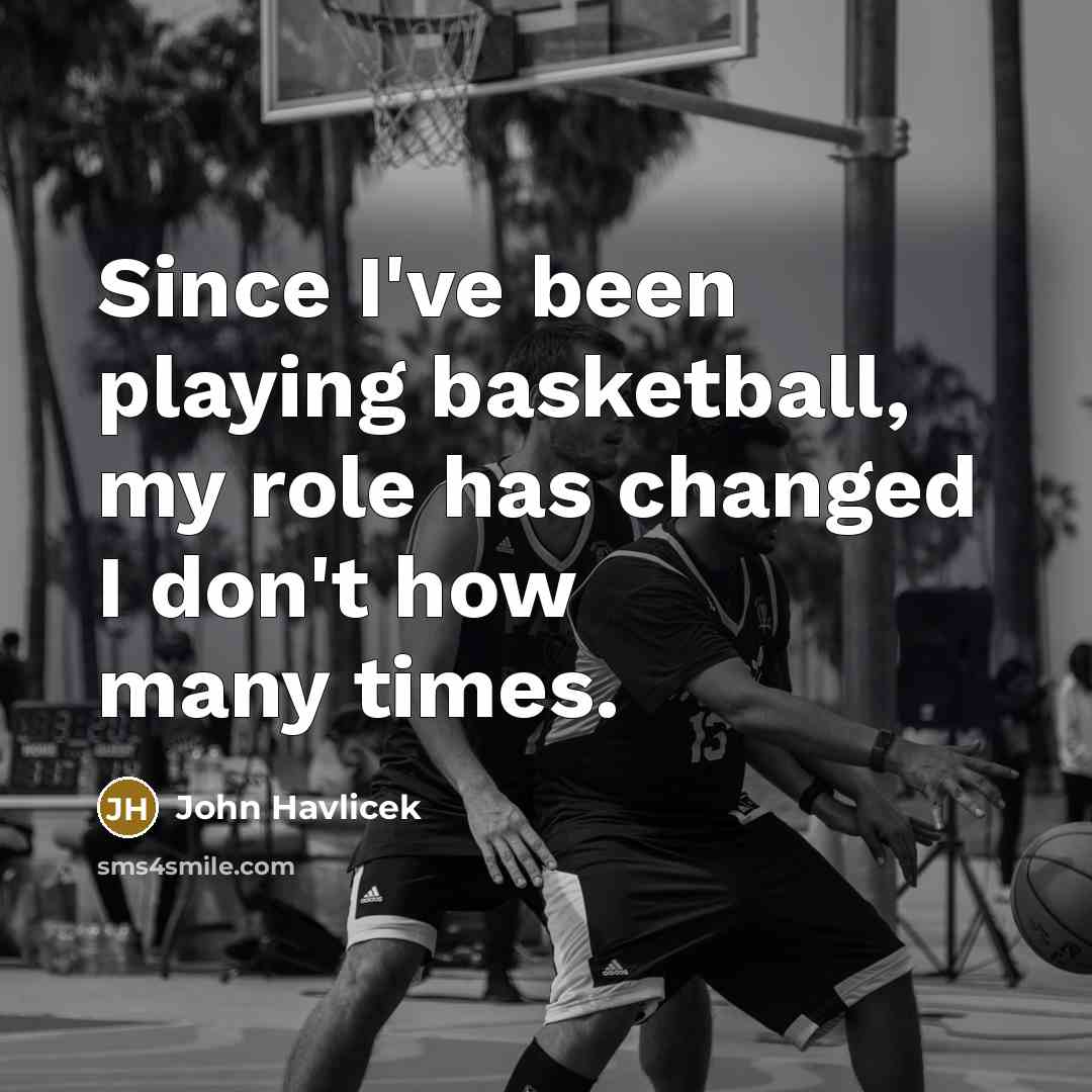 “Since I've been playing basketball, my role has changed I…” quote by John Havlicek