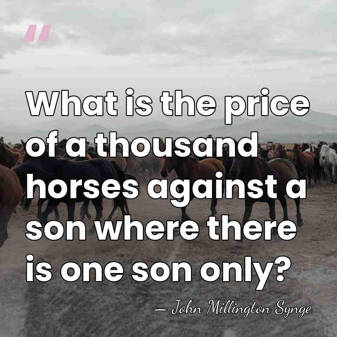 What is the price of a thousand horses against a son where&hellip; - John Millington Synge