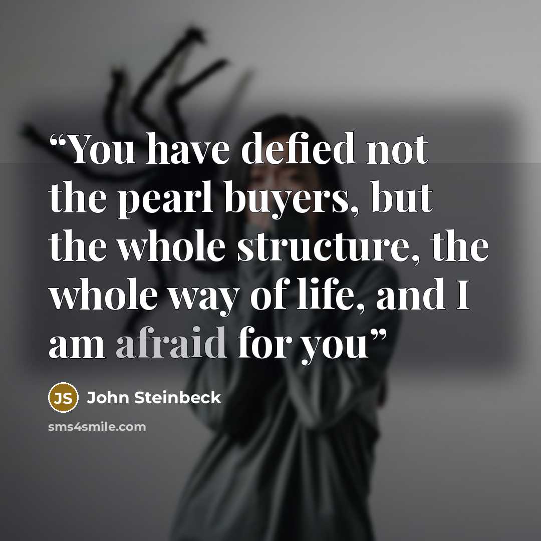 “You have defied not the pearl buyers, but the whole structure, the whole way of life, and I am afraid for you” quote by John Steinbeck