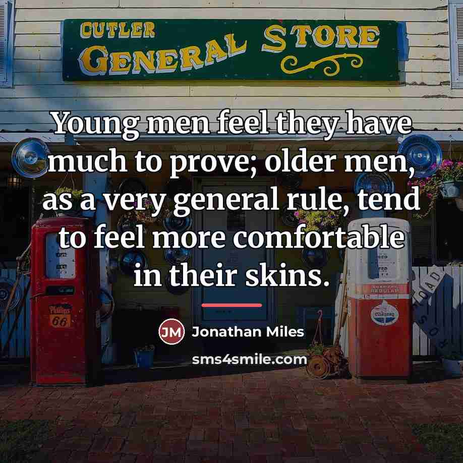 “Young men feel they have much to prove; older men,…” quote by Jonathan Miles