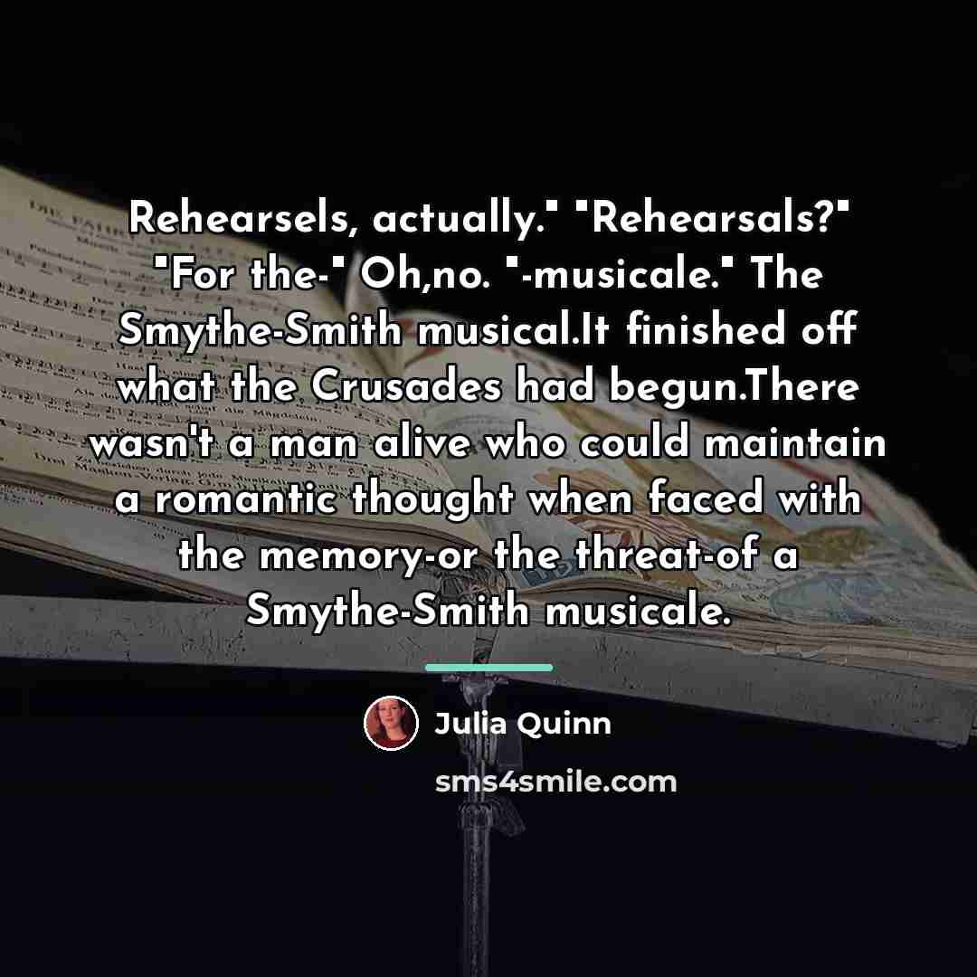 “Rehearsels, actually." "Rehearsals?" "For the-" Oh,no. "-musicale." The Smythe-Smith musical.It…” quote by Julia Quinn