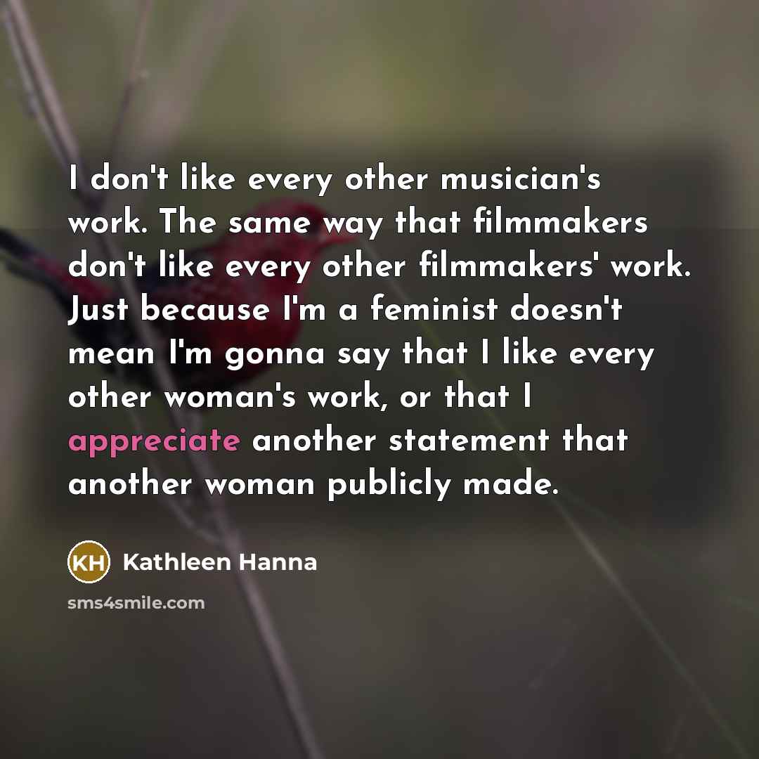 “I don't like every other musician's work. The same way…” quote by Kathleen Hanna