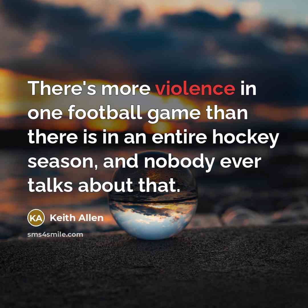 “There's more violence in one football game than there is…” quote by Keith Allen