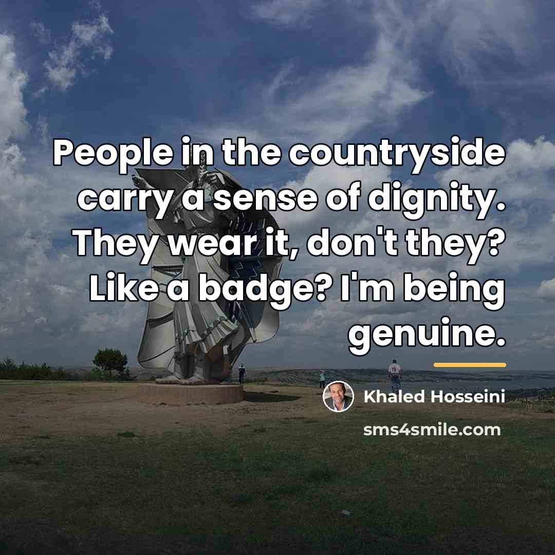 “People in the countryside carry a sense of dignity. They…” quote by Khaled Hosseini