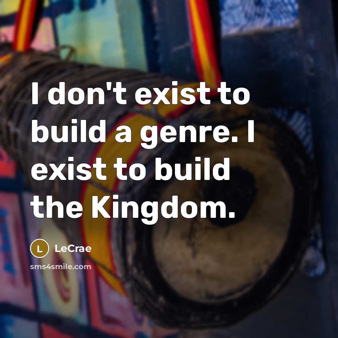 “I don't exist to build a genre. I exist to…” quote by LeCrae