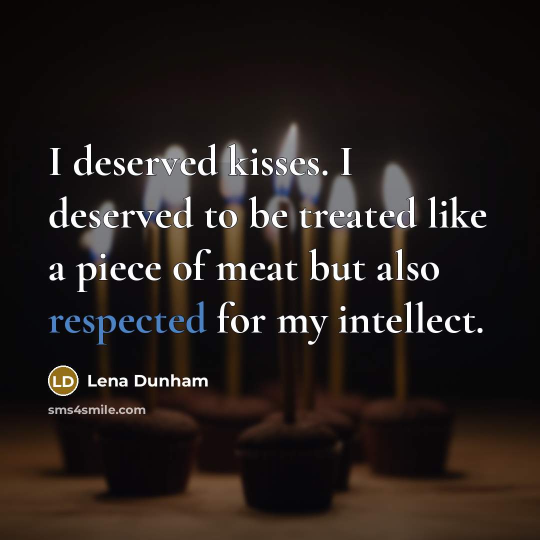 “I deserved kisses. I deserved to be treated like a piece of meat but also respected for my intellect.” quote by Lena Dunham