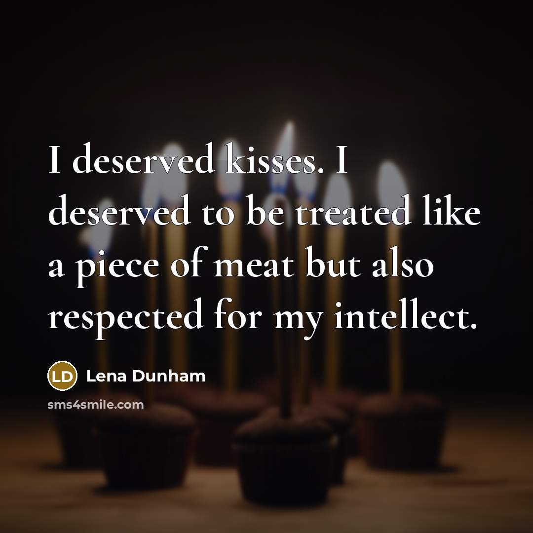 “I deserved kisses. I deserved to be treated like a…” quote by Lena Dunham