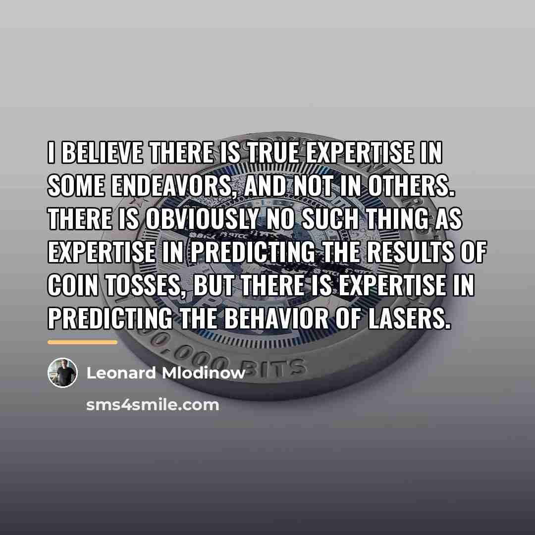 “I believe there is true expertise in some endeavors, and…” quote by Leonard Mlodinow