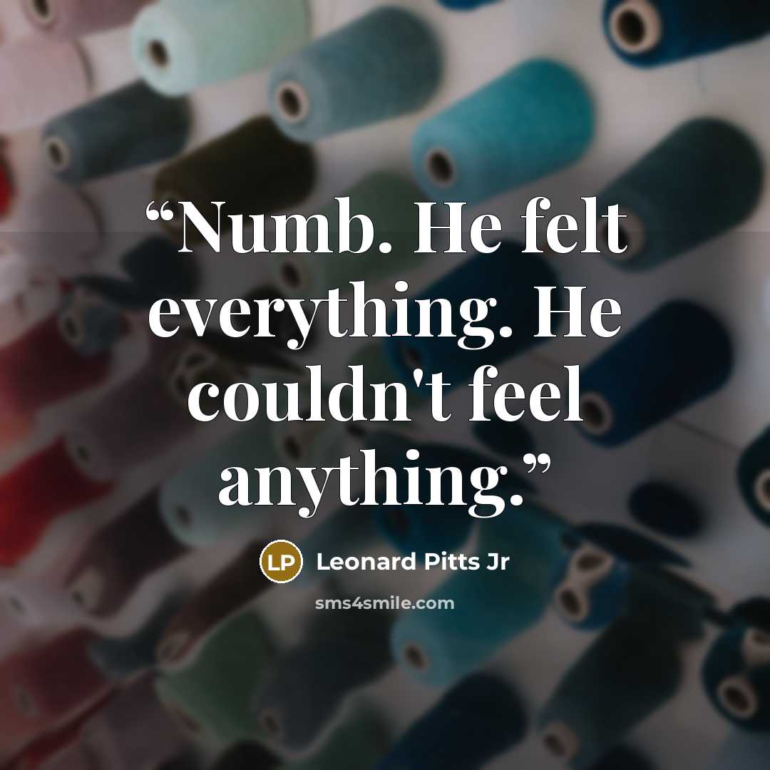 “Numb. He felt everything. He couldn't feel anything.” quote by Leonard Pitts Jr