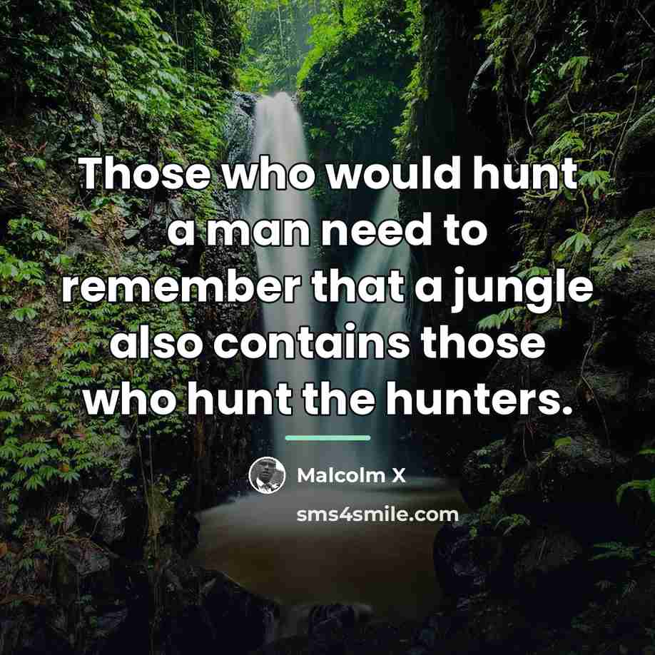“Those who would hunt a man need to remember that…” quote by Malcolm X