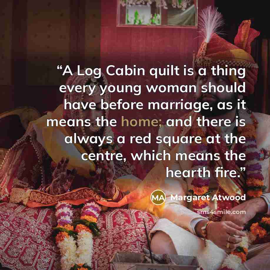 “A Log Cabin quilt is a thing every young woman should have before marriage, as it means the home; and there is always a red square at the centre, which means the hearth fire.” quote by Margaret Atwood
