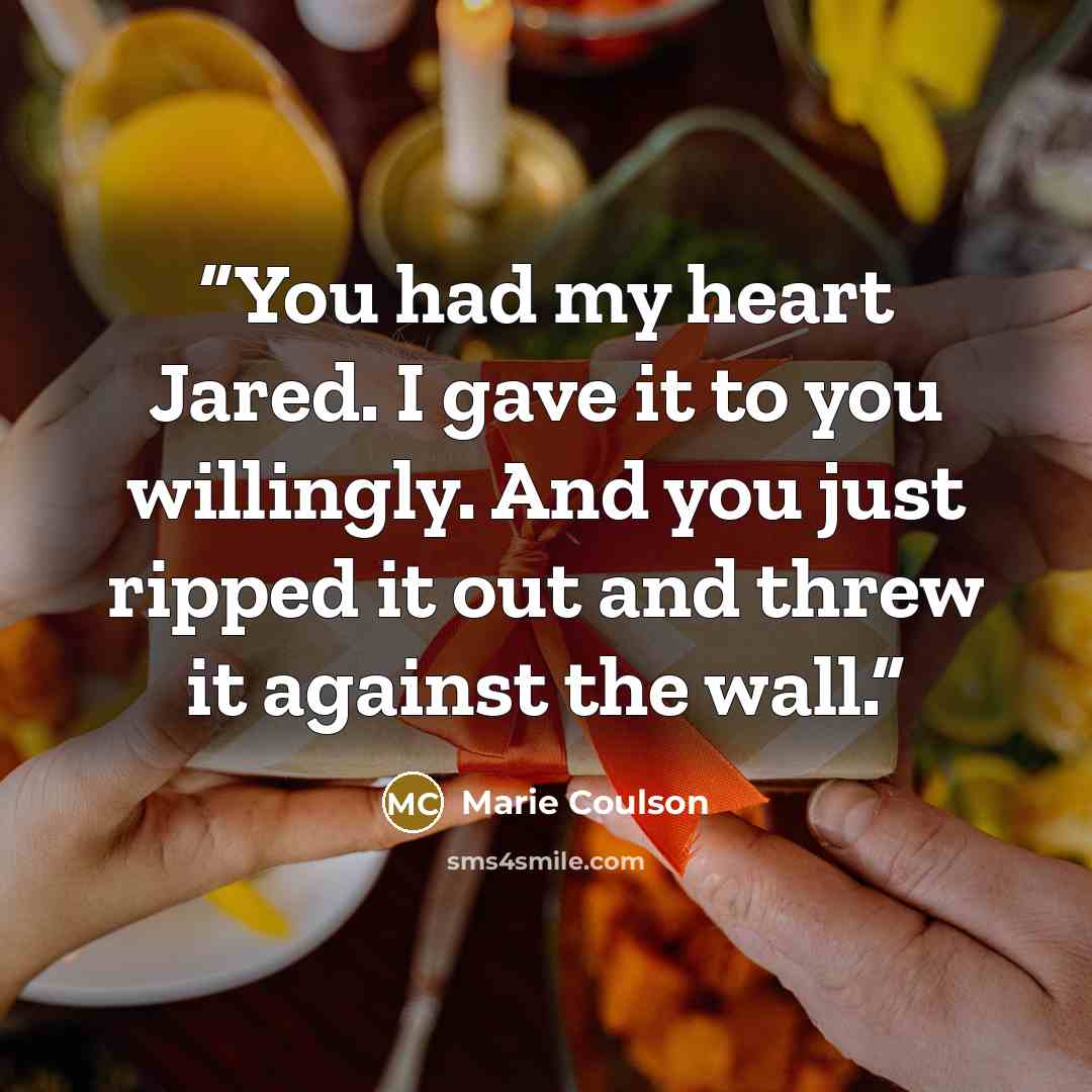 “You had my heart Jared. I gave it to you willingly. And you just ripped it out and threw it against the wall.” quote by Marie Coulson