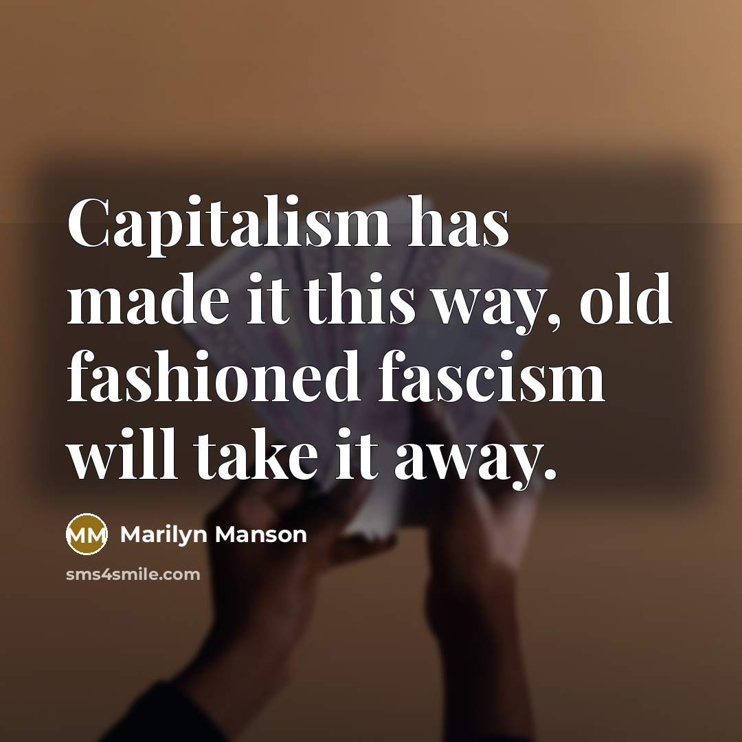 “Capitalism has made it this way, old fashioned fascism will…” quote by Marilyn Manson