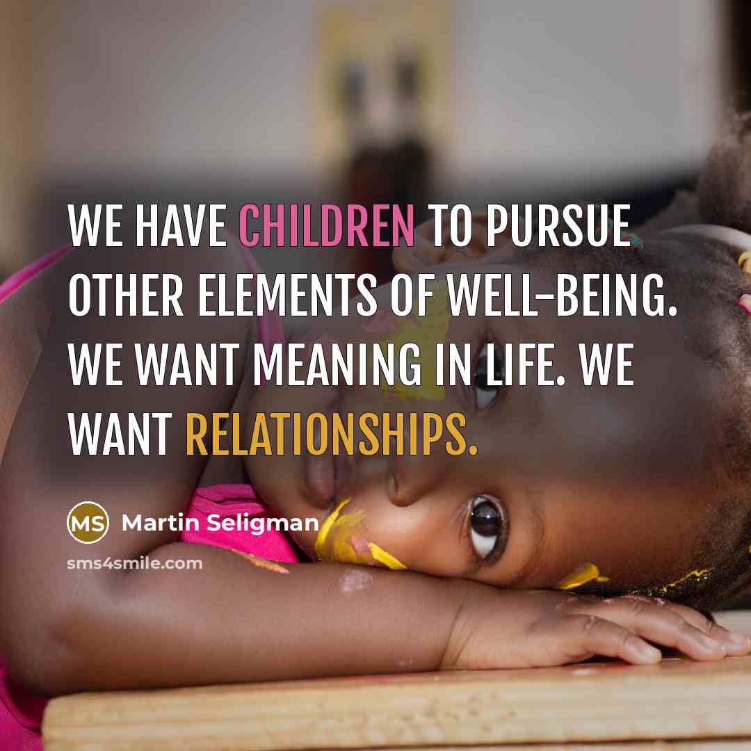 “We have children to pursue other elements of well-being. We want meaning in life. We want relationships.” quote by Martin Seligman