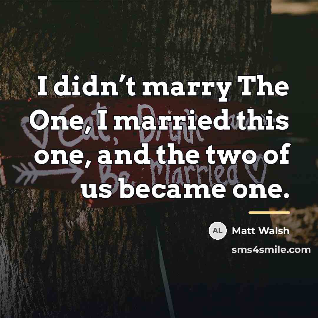 “I didn’t marry The One, I married this one, and…” quote by Matt Walsh