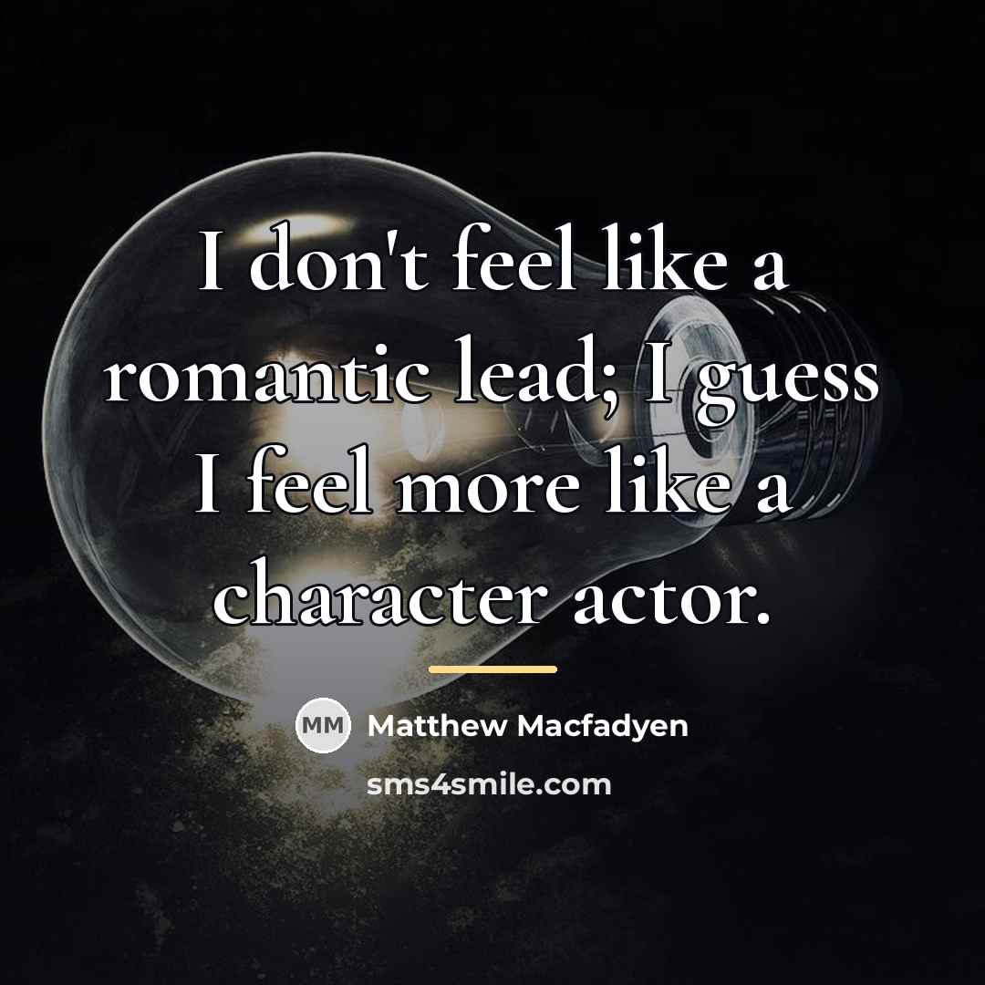 “I don't feel like a romantic lead; I guess I…” quote by Matthew Macfadyen