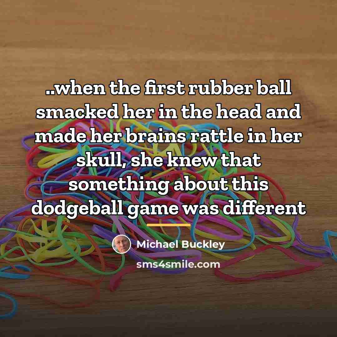 “..when the first rubber ball smacked her in the head…” quote by Michael Buckley