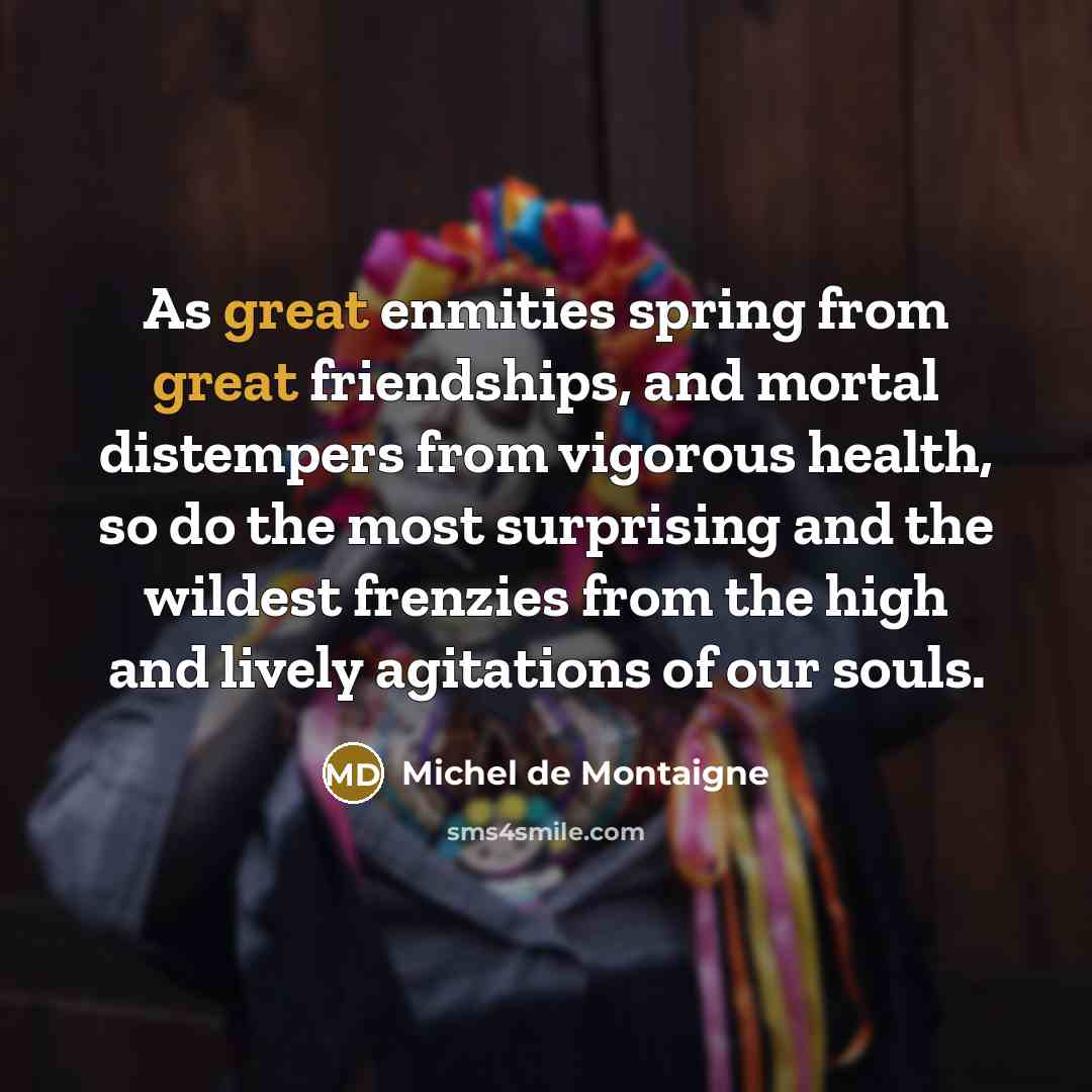 “As great enmities spring from great friendships, and mortal distempers…” quote by Michel de Montaigne