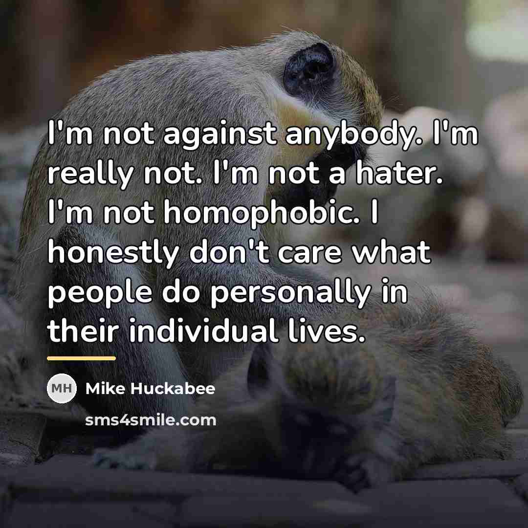 “I'm not against anybody. I'm really not. I'm not a…” quote by Mike Huckabee