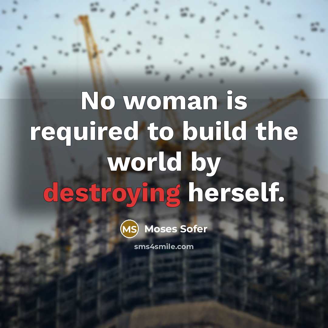 “No woman is required to build the world by destroying herself.” quote by Moses Sofer