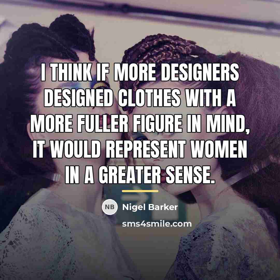 “I think if more designers designed clothes with a more…” quote by Nigel Barker