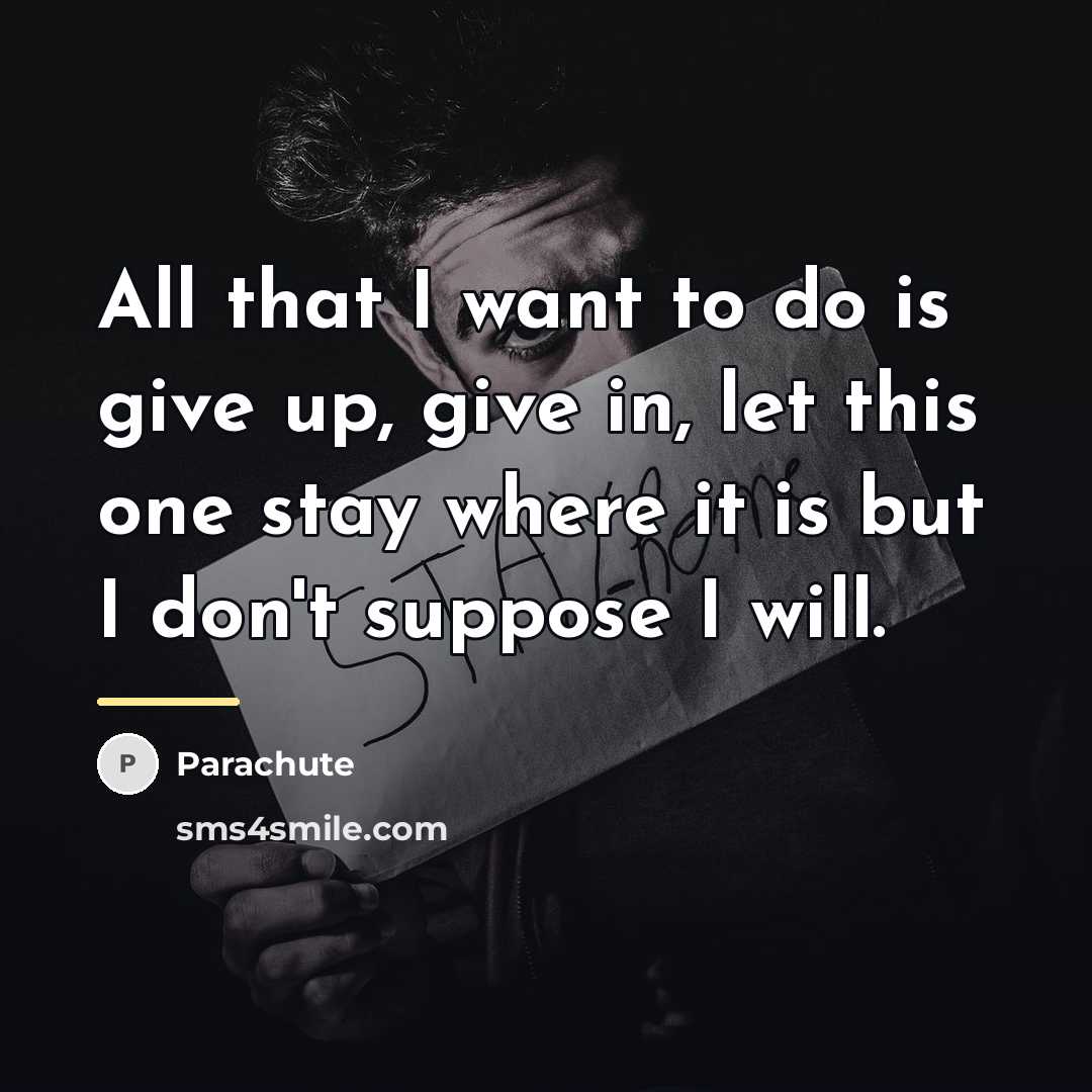 “All that I want to do is give up, give…” quote by Parachute