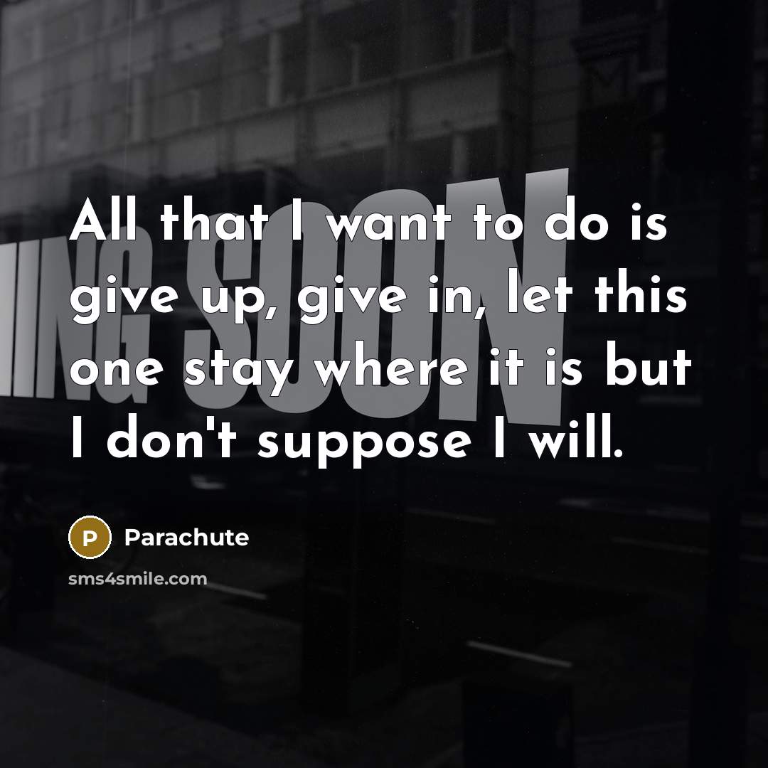 “All that I want to do is give up, give in, let this one stay where it is but I don't suppose I will.” quote by Parachute