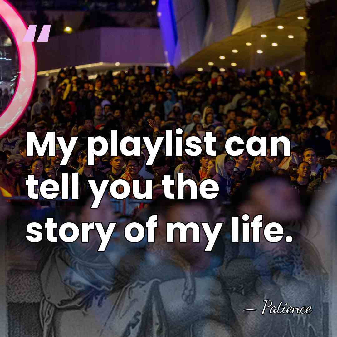 My playlist can tell you the story of my life. - Patience