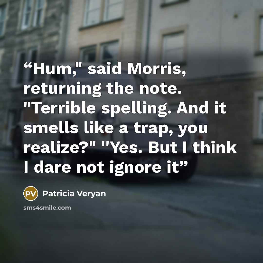 “Hum," said Morris, returning the note. "Terrible spelling. And it smells like a trap, you realize?" ''Yes. But I think I dare not ignore it” quote by Patricia Veryan