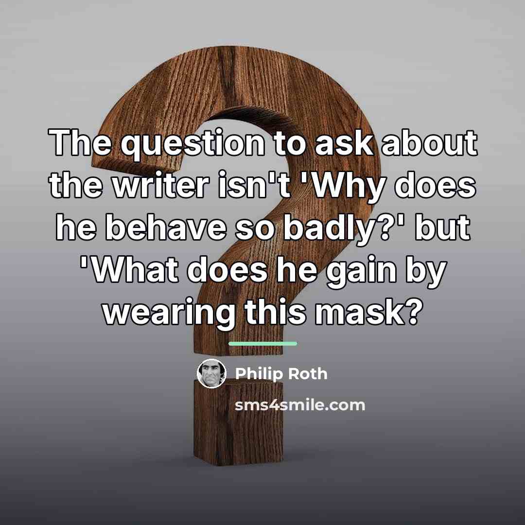 “The question to ask about the writer isn't 'Why does…” quote by Philip Roth