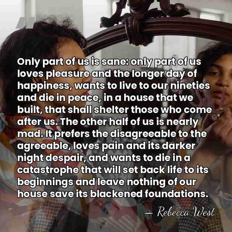 Only part of us is sane: only part of us loves pleasure&hellip; - Rebecca West
