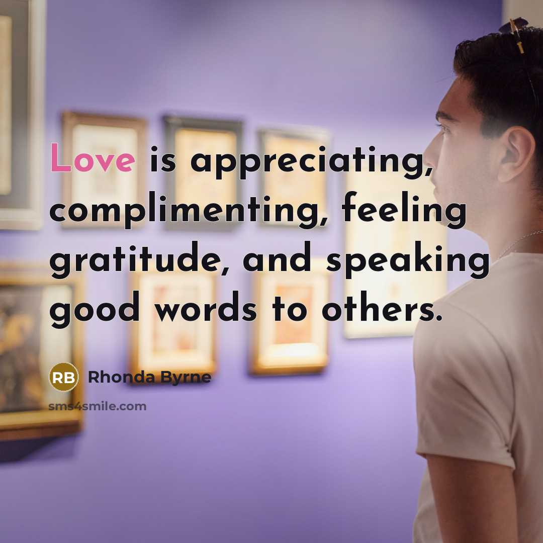 “Love is appreciating, complimenting, feeling gratitude, and speaking good words…” quote by Rhonda Byrne