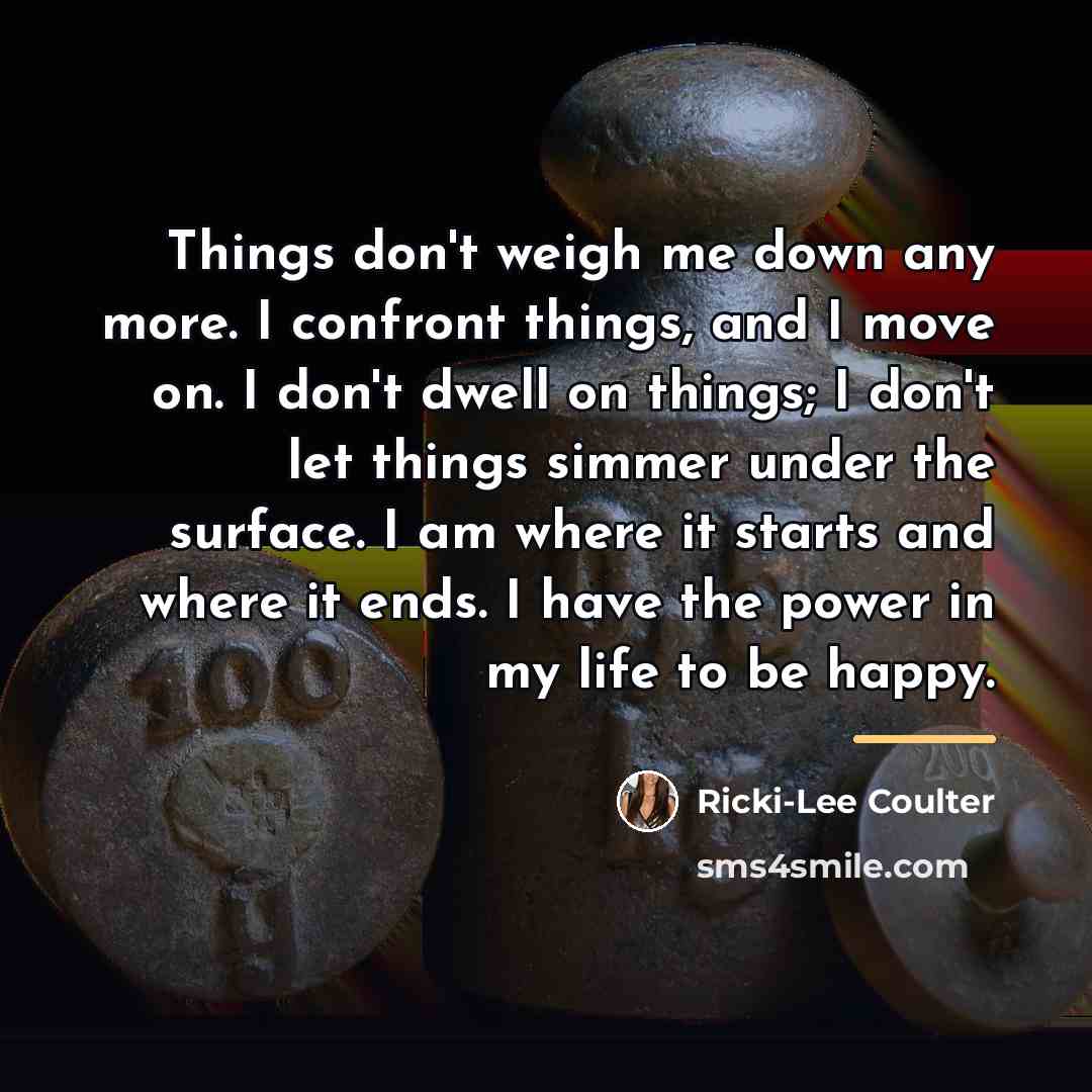 “Things don't weigh me down any more. I confront things,…” quote by Ricki-Lee Coulter