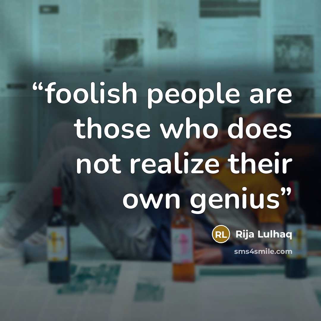 “foolish people are those who does not realize their own genius” quote by Rija Lulhaq