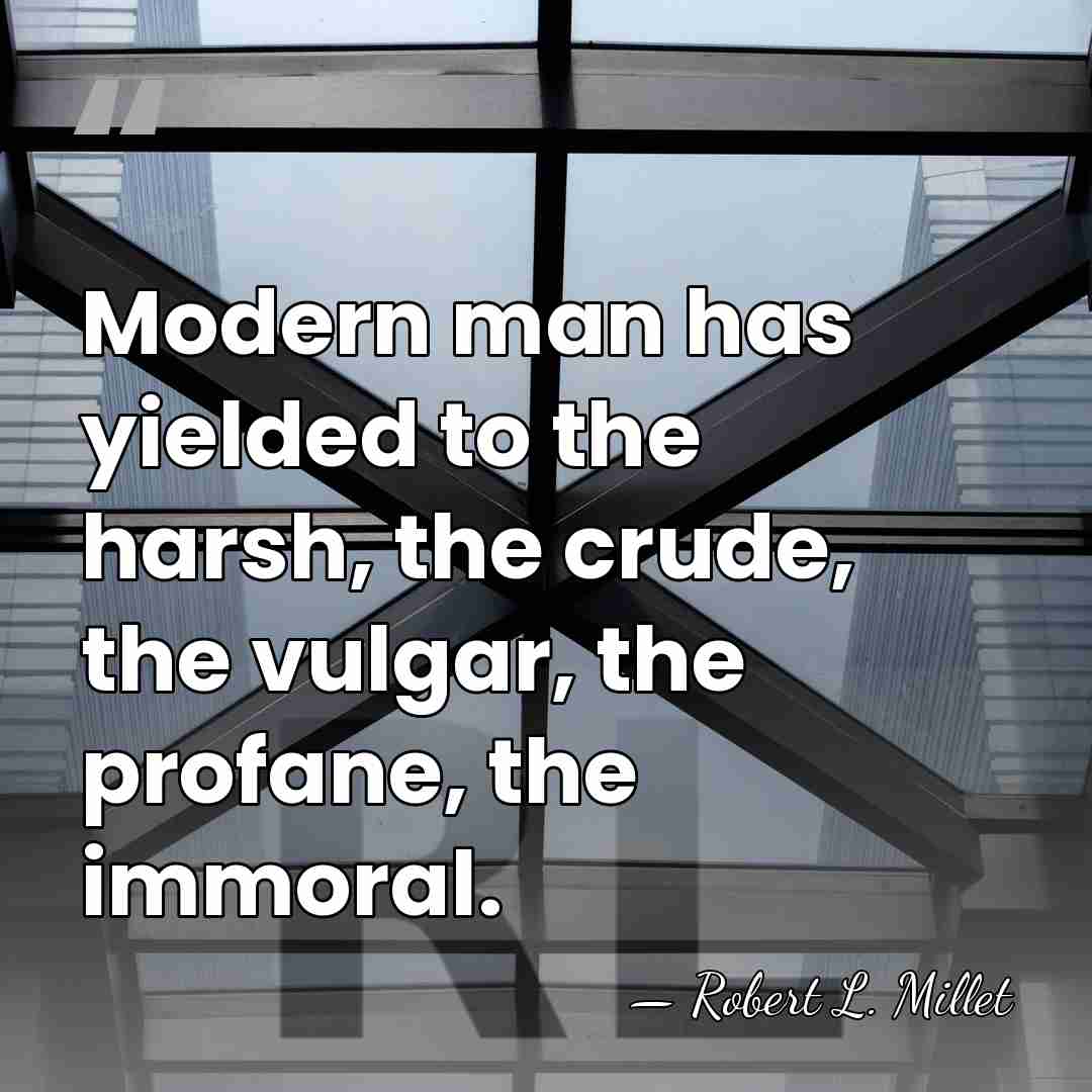 Modern man has yielded to the harsh, the crude, the vulgar, the&hellip; - Robert L. Millet