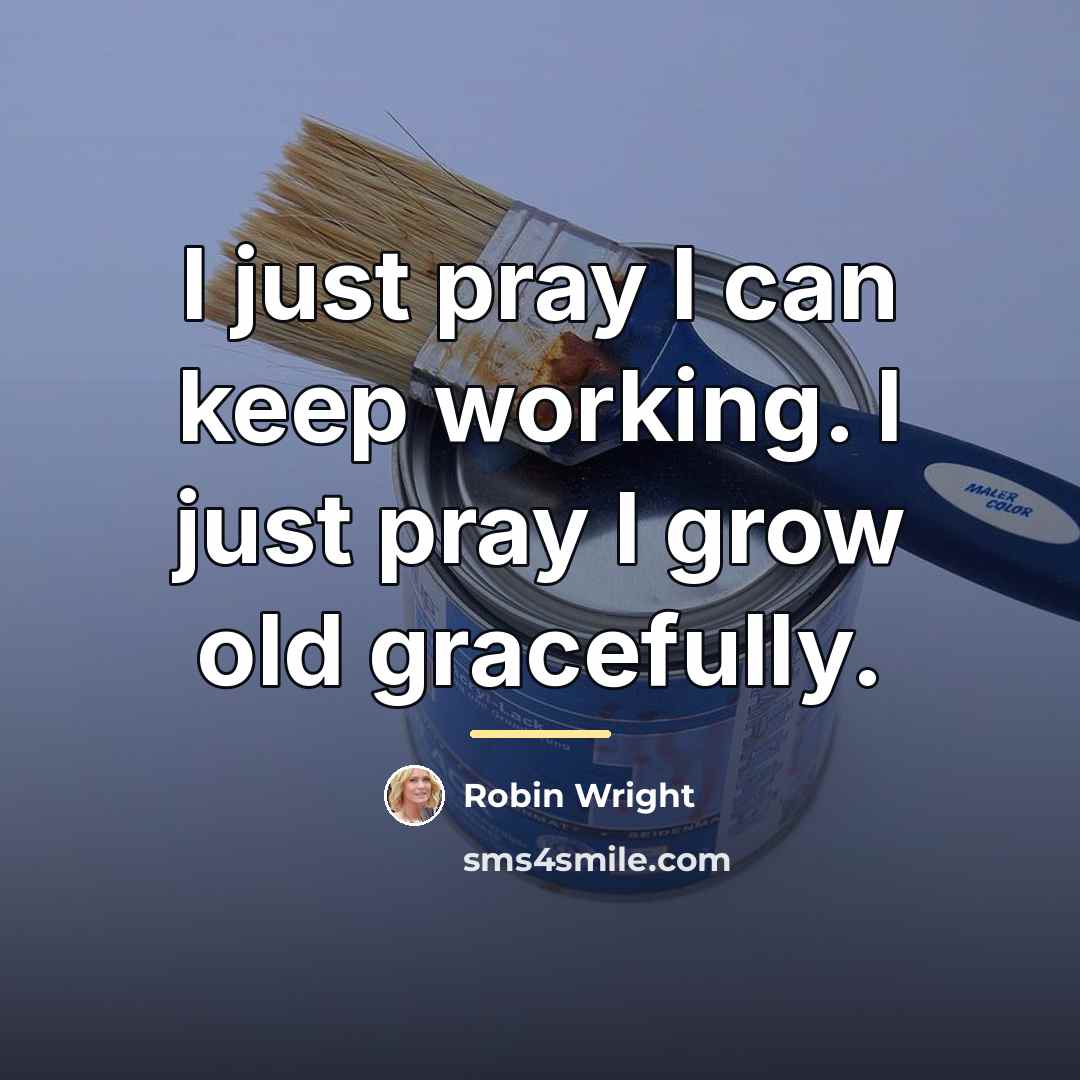 “I just pray I can keep working. I just pray…” quote by Robin Wright