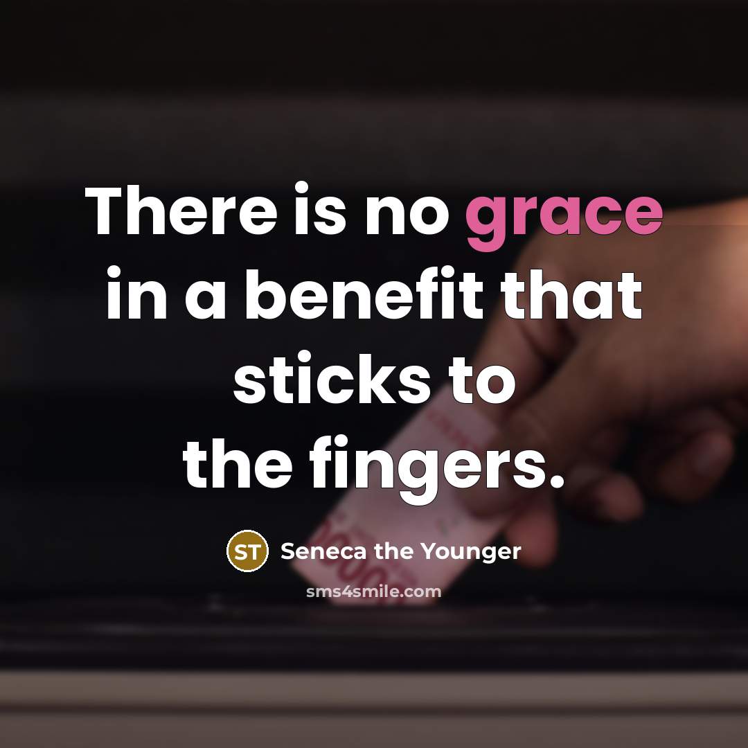 “There is no grace in a benefit that sticks to…” quote by Seneca the Younger