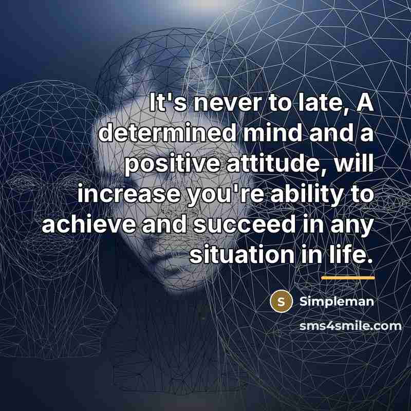 “It's never to late, A determined mind and a positive…” quote by Simpleman