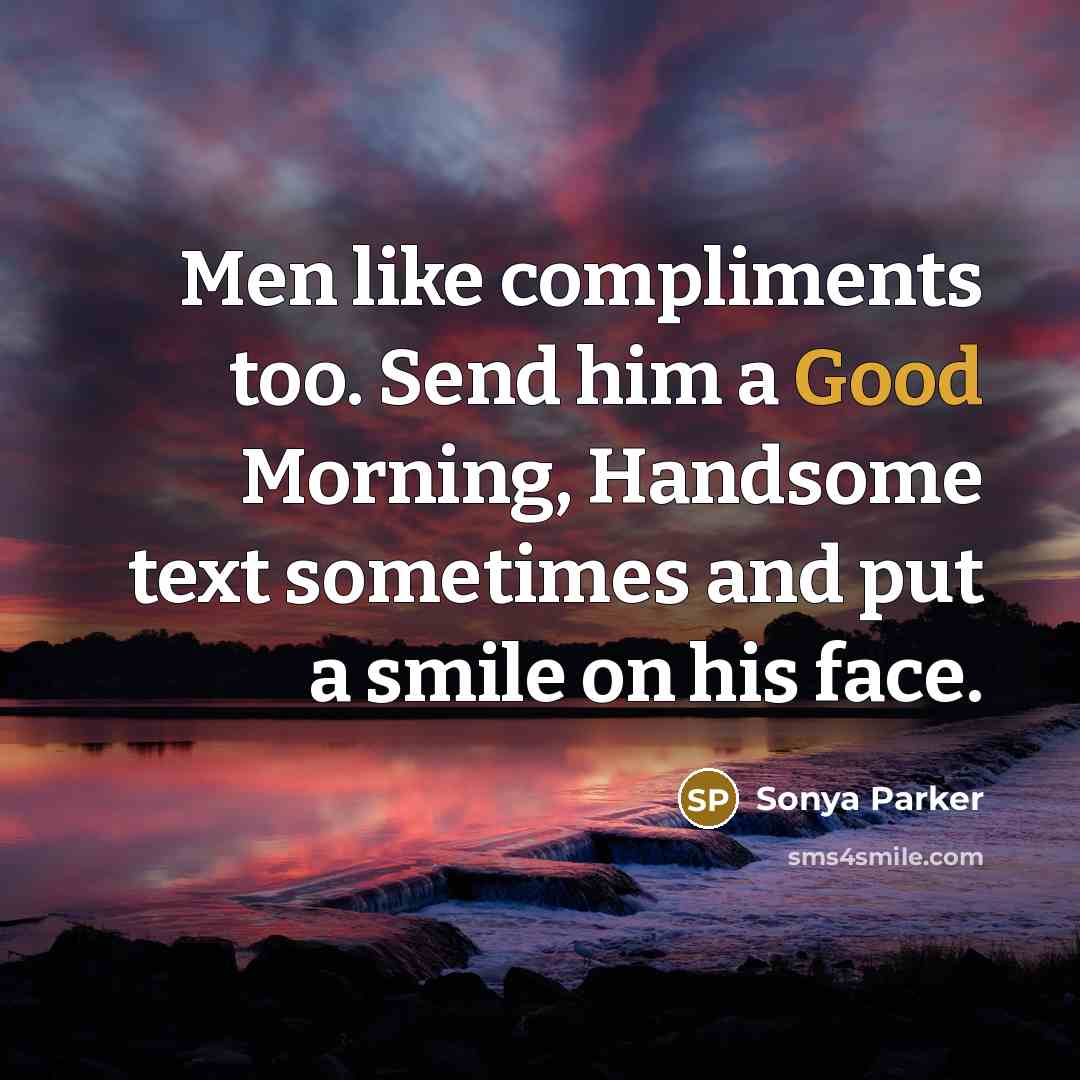 “Men like compliments too. Send him a Good Morning, Handsome text sometimes and put a smile on his face.” quote by Sonya Parker